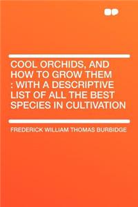 Cool Orchids, and How to Grow Them: With a Descriptive List of All the Best Species in Cultivation
