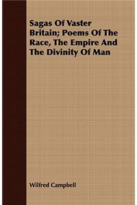 Sagas of Vaster Britain; Poems of the Race, the Empire and the Divinity of Man