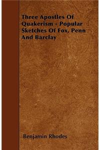 Three Apostles of Quakerism - Popular Sketches of Fox, Penn and Barclay
