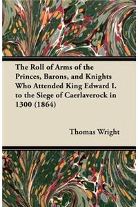 The Roll of Arms of the Princes, Barons, and Knights Who Attended King Edward I. to the Siege of Caerlaverock in 1300 (1864)