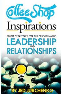 Coffee Shop Inspirations: Simple Strategies for Building Dynamic Leadership and Relationships