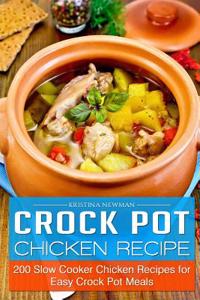 Crock Pot Chicken Recipes: 200 Slow Cooker Chicken Recipes for Easy Crock Pot Meals