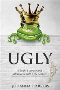 Ugly: Why Do I Attract and Fall in Love with Ugly People?