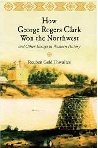 How George Rogers Clark Won the Northwest