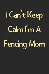 I Can't Keep Calm I'm A Fencing Mom