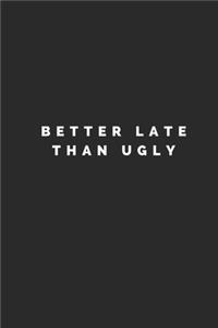Better Late Than Ugly