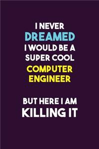 I Never Dreamed I would Be A Super Cool Computer engineer But Here I Am Killing It