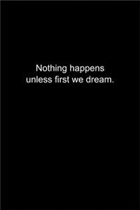 Nothing happens unless first we dream.