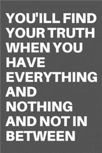 You'ill Find Your Truth When You Have Everything and Nothing and Not in Between