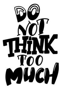 Do Not Think Too Much