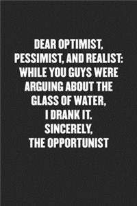 Dear Optimist, Pessimist, and Realist, While You Guys Were Arguing about the Glass of Water, I Drank It. Sincerely, the Opportunist