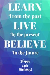 Learn From The Past Live In The Present Believe In The Future Happy 24th Birthday!