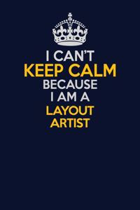 I Can't Keep Calm Because I Am A Layout Artist