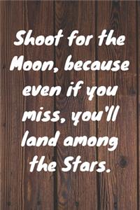 Shoot for the Moon, because even if you miss, you'll land among the Stars.