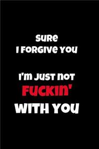 Sure I Forgive You I'm Just Not Fuckin' with You