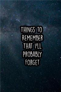 Things to Remember That I'll Probably Forget