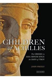 Children of Achilles: The Greeks in Asia Minor Since the Days of Troy: The Greeks in Asia Minor Since the Days of Troy