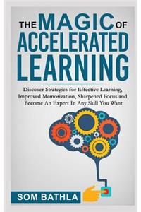 The Magic of Accelerated Learning: Discover Strategies for Effective Learning, Improved Memorization, Sharpened Focus and Become an Expert in Any Skill You Want