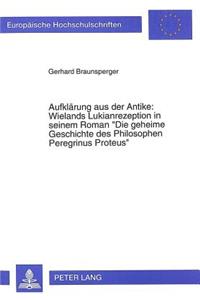 Aufklaerung Aus Der Antike: Wielands Lukianrezeption in Seinem Roman- «Die Geheime Geschichte Des Philosophen Peregrinus Proteus»