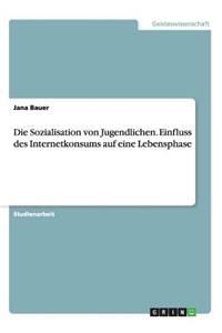 Sozialisation von Jugendlichen. Einfluss des Internetkonsums auf eine Lebensphase