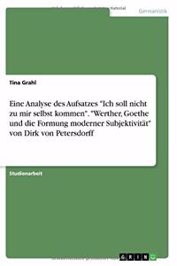 Eine Analyse des Aufsatzes Ich soll nicht zu mir selbst kommen. Werther, Goethe und die Formung moderner Subjektivität von Dirk von Petersdorff