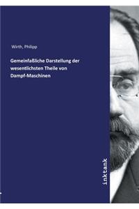 Gemeinfaßliche Darstellung der wesentlichsten Theile von Dampf-Maschinen