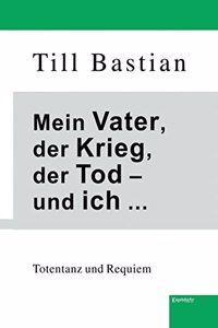 Mein Vater, der Krieg, der Tod â€“ und ich ...: Totentanz und Requiem