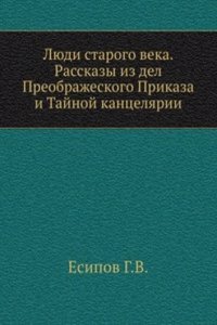 Lyudi starogo veka. Rasskazy iz del Preobrazheskogo Prikaza i Tajnoj kantselyarii