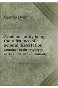 Academic Unity Being the Substance of a General Dissertation Contained in the Privileges of the University of Cambridge