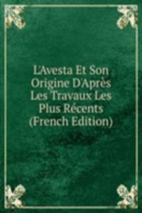 L'Avesta Et Son Origine D'Apres Les Travaux Les Plus Recents (French Edition)