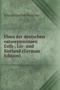 Flora der deutschen ostseeprovinzen Esth-, Liv- und Kurland (German Edition)