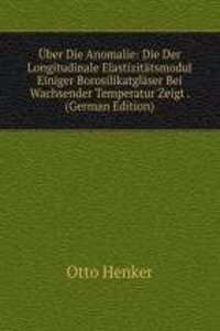 Uber Die Anomalie: Die Der Longitudinale Elastizitatsmodul Einiger Borosilikatglaser Bei Wachsender Temperatur Zeigt . (German Edition)