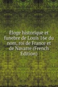 Eloge historique et funebre de Louis 16e du nom, roi de France et de Navarre (French Edition)
