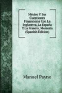 Mexico Y Sus Cuestiones Financieras Con La Inglaterra, La Espana Y La Francia, Memoria (Spanish Edition)