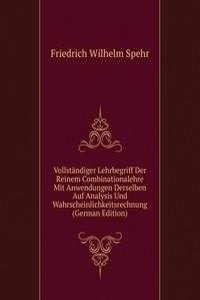 Vollstandiger Lehrbegriff Der Reinem Combinationalehre Mit Anwendungen Derselben Auf Analysis Und Wahrscheinlichkeitsrechnung (German Edition)