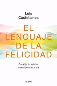 El lenguaje de la felicidad: Cambia tu relato, transforma tu vida