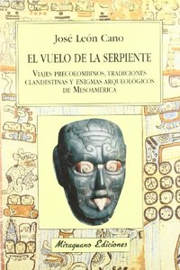 El Vuelo de La Serpiente: Viajes Precolombinos, Tradiciones Clandestinas y Enigmas Arqueologicos de Mesoamerica