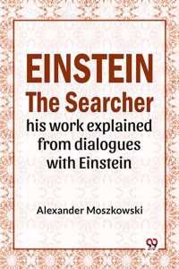 Einstein the Searcher His Work Explained from Dialogues with Einstein