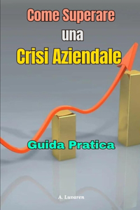 Come Superare una Crisi Aziendale: Guida pratica per Tentare di evitare il fallimento dell'impresa