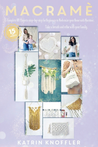 Macramè: 15 Complete DIY Step-By-Step Projects for Beginners to Modernize Your Home with Macramé. Take a Breath and Relax with Your Family