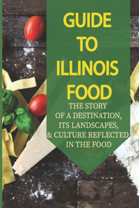 Guide To Illinois Food: The Story Of A Destination, Its Landscapes, & Culture Reflected In The Food: How To Eat Like A Local Illinois United States