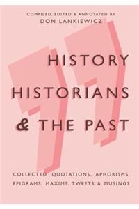 History, Historians & the Past: Collected Quotations, Aphorisms, Epigrams, Maxims, Tweets & Musings