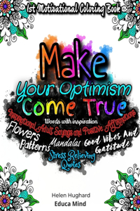 First Motivational Coloring Book, Inspirational Adult Sayings and Positive Affirmations with Patterns, Flowers, Mandalas and Stress Relieving Quotes. Words with inspiration, Good Vibes and Gratitude. Make your Optimism come True