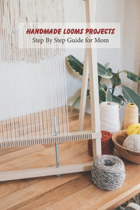 Handmade Looms Projects: Step By Step Guide for Mom: Loom Knitting Guide Book, Gift for Mom