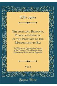 The Acts and Resolves, Public and Private, of the Province of the Massachusetts Bay, Vol. 4: To Which Are Prefixed the Charters of the Province, with Historical and Explanatory Notes, and an Appendix (Classic Reprint)