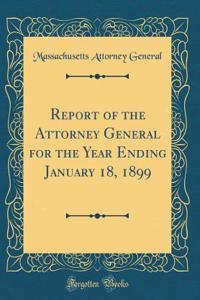 Report of the Attorney General for the Year Ending January 18, 1899 (Classic Reprint)