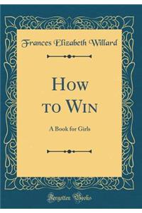 How to Win: A Book for Girls (Classic Reprint)