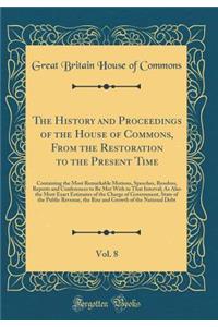 The History and Proceedings of the House of Commons, from the Restoration to the Present Time, Vol. 8: Containing the Most Remarkable Motions, Speeches, Resolves, Reports and Conferences to Be Met with in That Interval; As Also the Most Exact Estim: Containing the Most Remarkable Motions, Speeches, Resolves, Reports and Conferences to Be Met with in That Interval; As Also the Most Exact Estimate