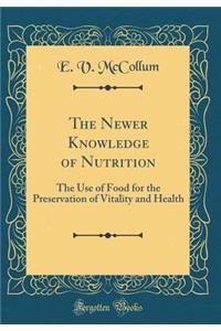 The Newer Knowledge of Nutrition: The Use of Food for the Preservation of Vitality and Health (Classic Reprint)