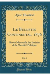 Le Bulletin Continental, 1876, Vol. 1: Revue Mensuelle Des Intï¿½rï¿½ts de la Moralitï¿½ Publique (Classic Reprint)